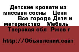 Детские кровати из массива сосны › Цена ­ 3 970 - Все города Дети и материнство » Мебель   . Тверская обл.,Ржев г.